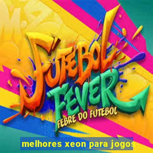 melhores xeon para jogos